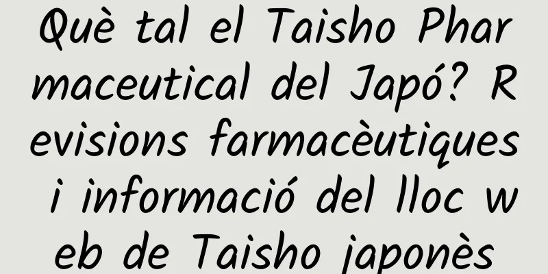 Què tal el Taisho Pharmaceutical del Japó? Revisions farmacèutiques i informació del lloc web de Taisho japonès