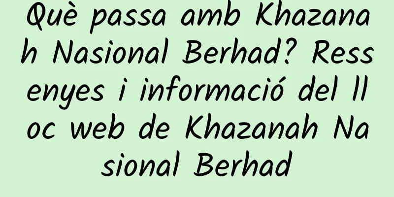 Què passa amb Khazanah Nasional Berhad? Ressenyes i informació del lloc web de Khazanah Nasional Berhad