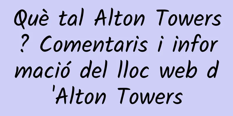 Què tal Alton Towers? Comentaris i informació del lloc web d'Alton Towers