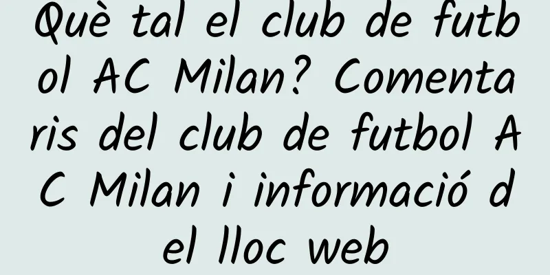 Què tal el club de futbol AC Milan? Comentaris del club de futbol AC Milan i informació del lloc web