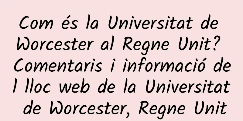 Com és la Universitat de Worcester al Regne Unit? Comentaris i informació del lloc web de la Universitat de Worcester, Regne Unit