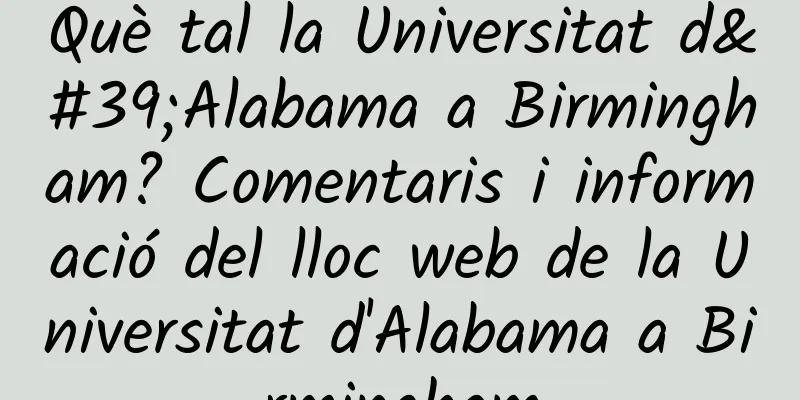 Què tal la Universitat d'Alabama a Birmingham? Comentaris i informació del lloc web de la Universitat d'Alabama a Birmingham