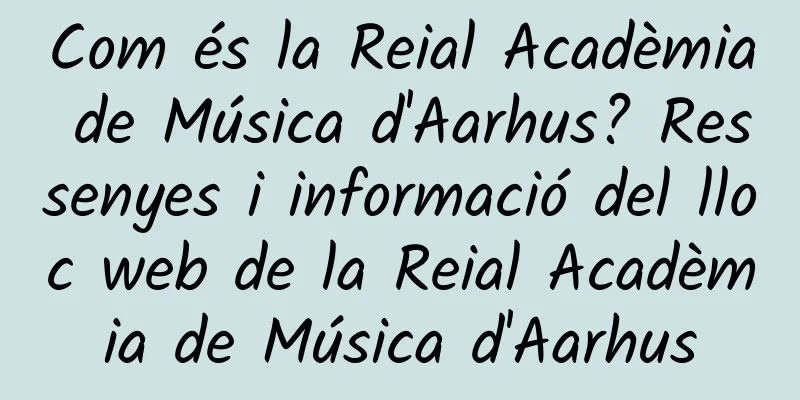 Com és la Reial Acadèmia de Música d'Aarhus? Ressenyes i informació del lloc web de la Reial Acadèmia de Música d'Aarhus