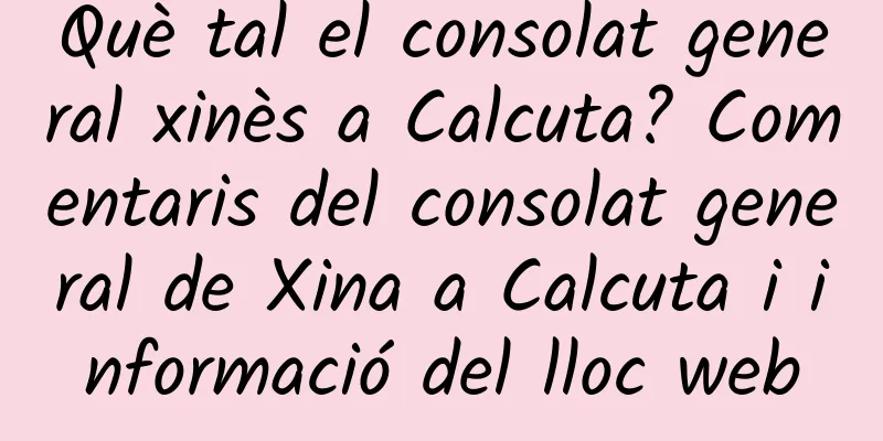 Què tal el consolat general xinès a Calcuta? Comentaris del consolat general de Xina a Calcuta i informació del lloc web