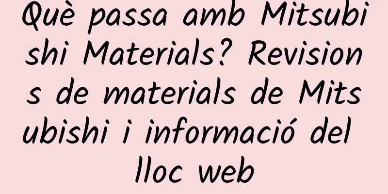 Què passa amb Mitsubishi Materials? Revisions de materials de Mitsubishi i informació del lloc web