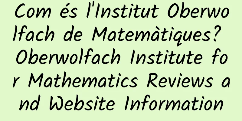 Com és l'Institut Oberwolfach de Matemàtiques? Oberwolfach Institute for Mathematics Reviews and Website Information