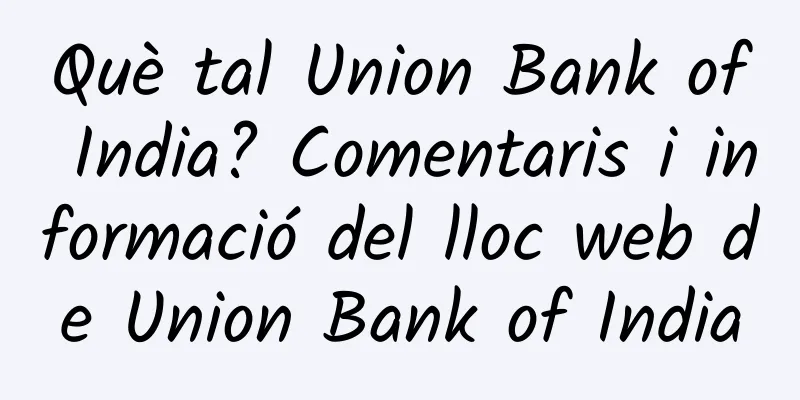 Què tal Union Bank of India? Comentaris i informació del lloc web de Union Bank of India