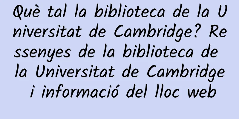 Què tal la biblioteca de la Universitat de Cambridge? Ressenyes de la biblioteca de la Universitat de Cambridge i informació del lloc web