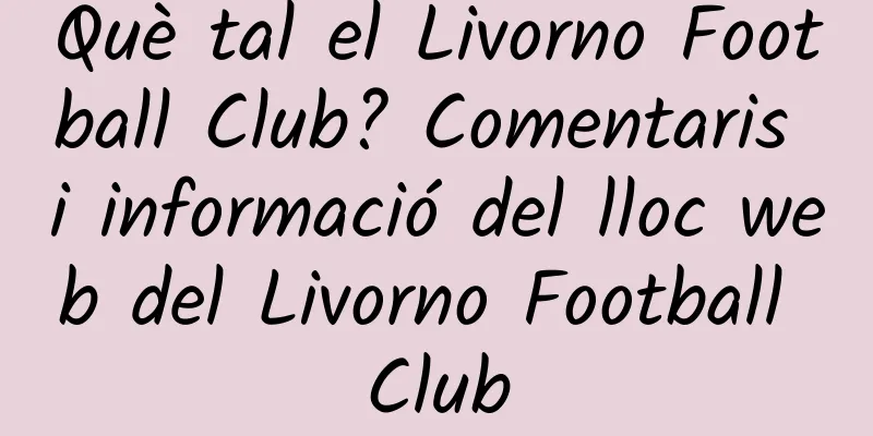 Què tal el Livorno Football Club? Comentaris i informació del lloc web del Livorno Football Club