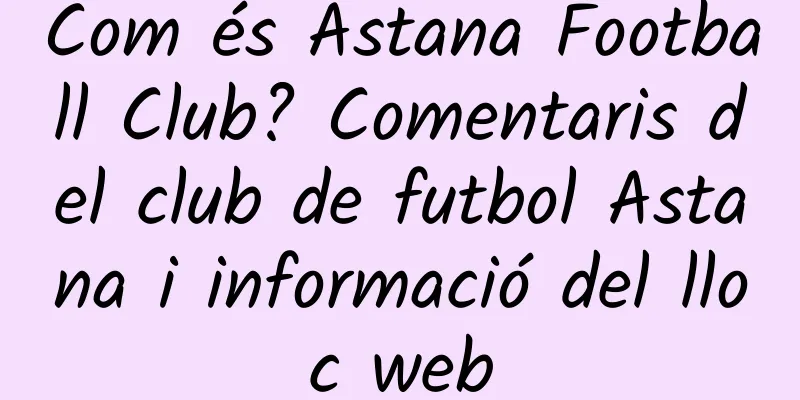 Com és Astana Football Club? Comentaris del club de futbol Astana i informació del lloc web