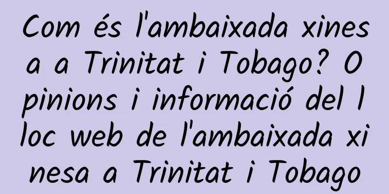 Com és l'ambaixada xinesa a Trinitat i Tobago? Opinions i informació del lloc web de l'ambaixada xinesa a Trinitat i Tobago
