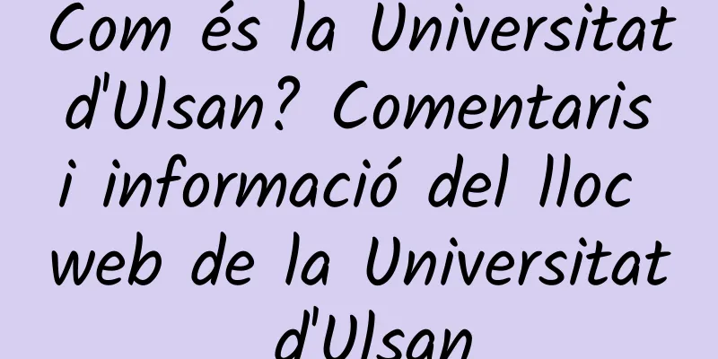 Com és la Universitat d'Ulsan? Comentaris i informació del lloc web de la Universitat d'Ulsan