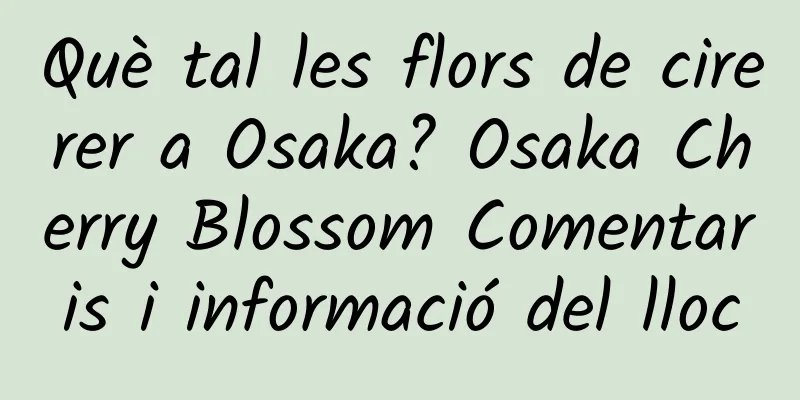 Què tal les flors de cirerer a Osaka? Osaka Cherry Blossom Comentaris i informació del lloc