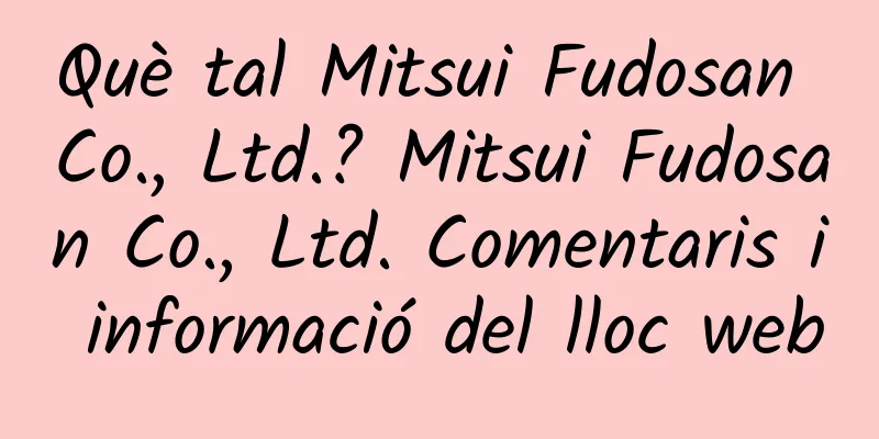 Què tal Mitsui Fudosan Co., Ltd.? Mitsui Fudosan Co., Ltd. Comentaris i informació del lloc web