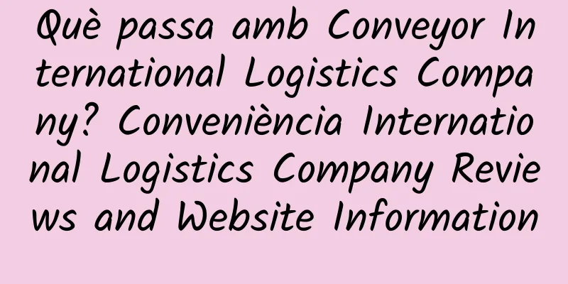 Què passa amb Conveyor International Logistics Company? Conveniència International Logistics Company Reviews and Website Information