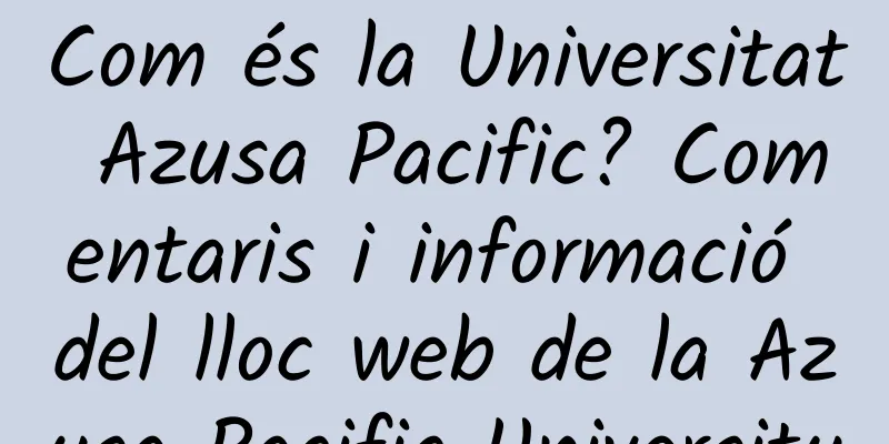 Com és la Universitat Azusa Pacific? Comentaris i informació del lloc web de la Azusa Pacific University