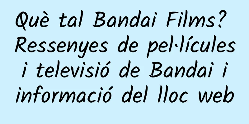Què tal Bandai Films? Ressenyes de pel·lícules i televisió de Bandai i informació del lloc web