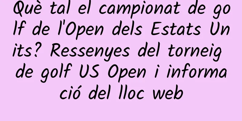 Què tal el campionat de golf de l'Open dels Estats Units? Ressenyes del torneig de golf US Open i informació del lloc web