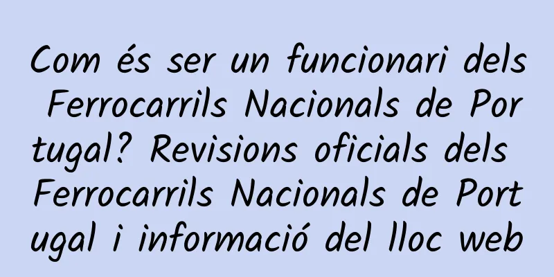 Com és ser un funcionari dels Ferrocarrils Nacionals de Portugal? Revisions oficials dels Ferrocarrils Nacionals de Portugal i informació del lloc web