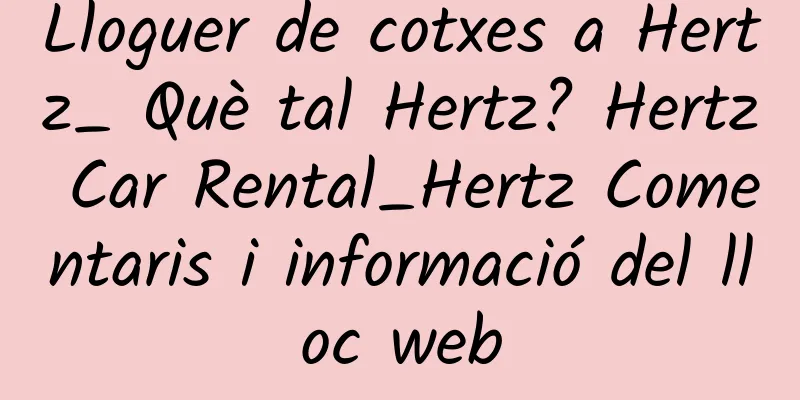 Lloguer de cotxes a Hertz_ Què tal Hertz? Hertz Car Rental_Hertz Comentaris i informació del lloc web