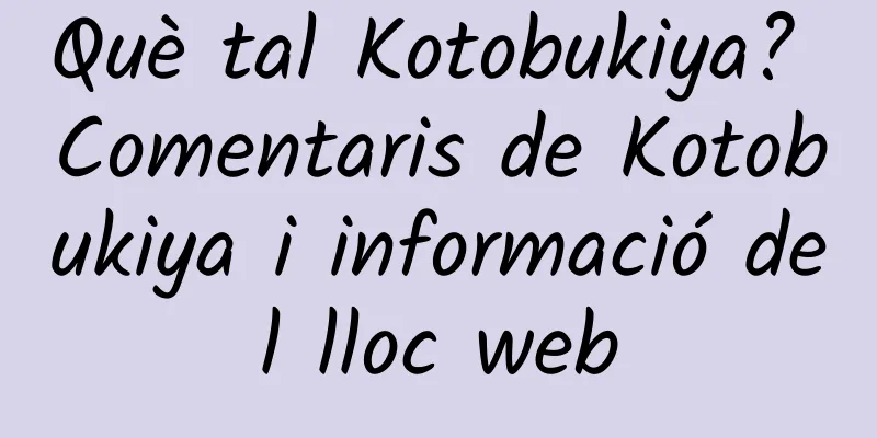 Què tal Kotobukiya? Comentaris de Kotobukiya i informació del lloc web