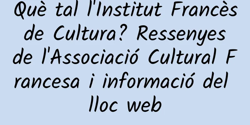 Què tal l'Institut Francès de Cultura? Ressenyes de l'Associació Cultural Francesa i informació del lloc web