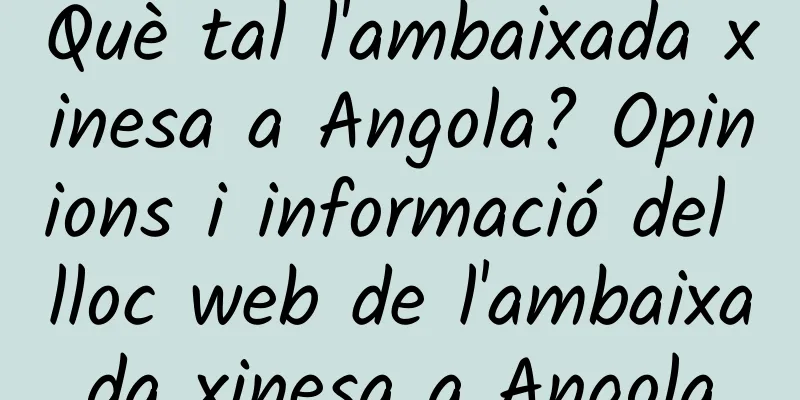 Què tal l'ambaixada xinesa a Angola? Opinions i informació del lloc web de l'ambaixada xinesa a Angola