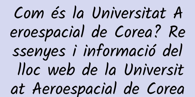 Com és la Universitat Aeroespacial de Corea? Ressenyes i informació del lloc web de la Universitat Aeroespacial de Corea