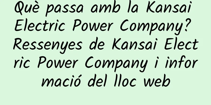 Què passa amb la Kansai Electric Power Company? Ressenyes de Kansai Electric Power Company i informació del lloc web