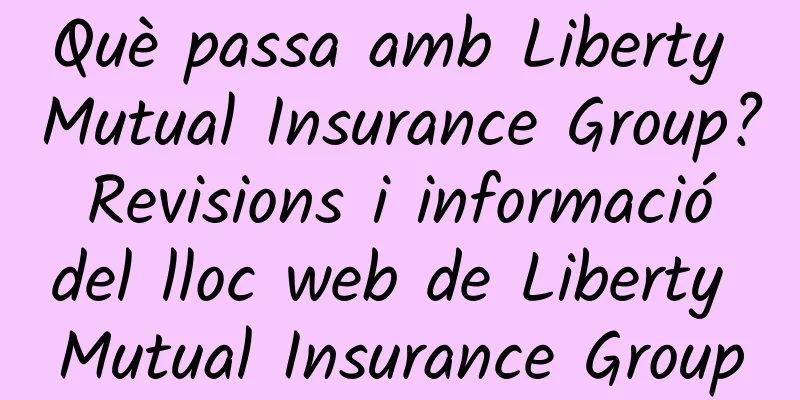 Què passa amb Liberty Mutual Insurance Group? Revisions i informació del lloc web de Liberty Mutual Insurance Group