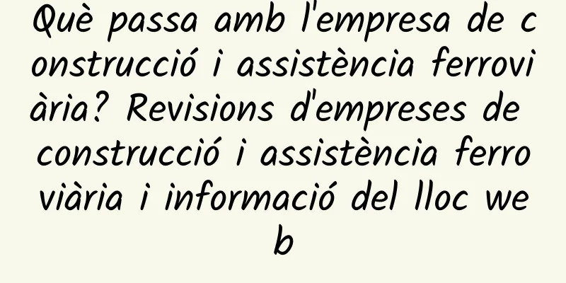 Què passa amb l'empresa de construcció i assistència ferroviària? Revisions d'empreses de construcció i assistència ferroviària i informació del lloc web