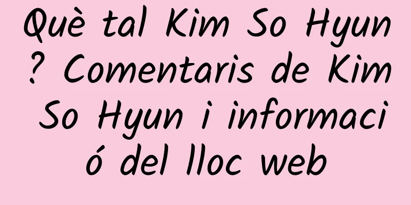 Què tal Kim So Hyun? Comentaris de Kim So Hyun i informació del lloc web