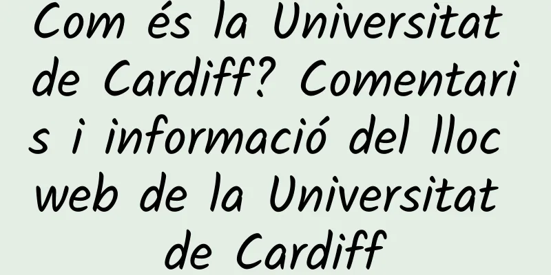 Com és la Universitat de Cardiff? Comentaris i informació del lloc web de la Universitat de Cardiff
