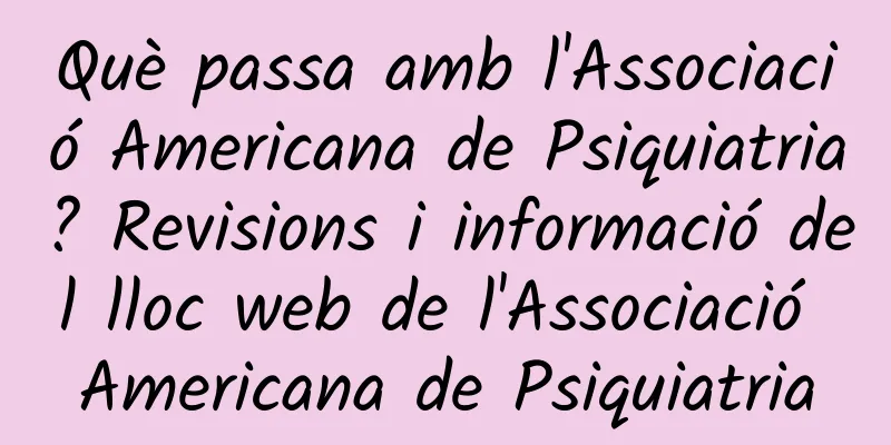 Què passa amb l'Associació Americana de Psiquiatria? Revisions i informació del lloc web de l'Associació Americana de Psiquiatria