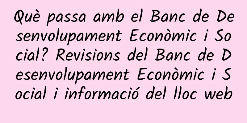 Què passa amb el Banc de Desenvolupament Econòmic i Social? Revisions del Banc de Desenvolupament Econòmic i Social i informació del lloc web