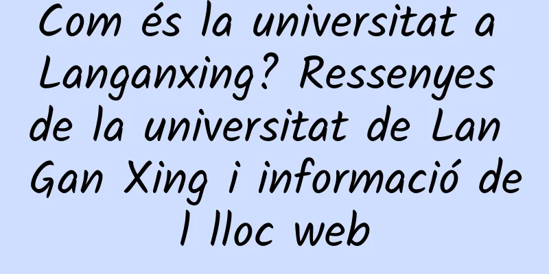 Com és la universitat a Langanxing? Ressenyes de la universitat de Lan Gan Xing i informació del lloc web