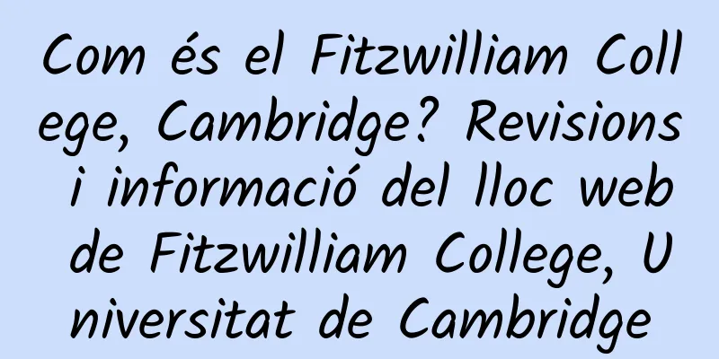 Com és el Fitzwilliam College, Cambridge? Revisions i informació del lloc web de Fitzwilliam College, Universitat de Cambridge