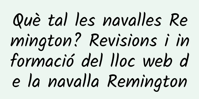 Què tal les navalles Remington? Revisions i informació del lloc web de la navalla Remington