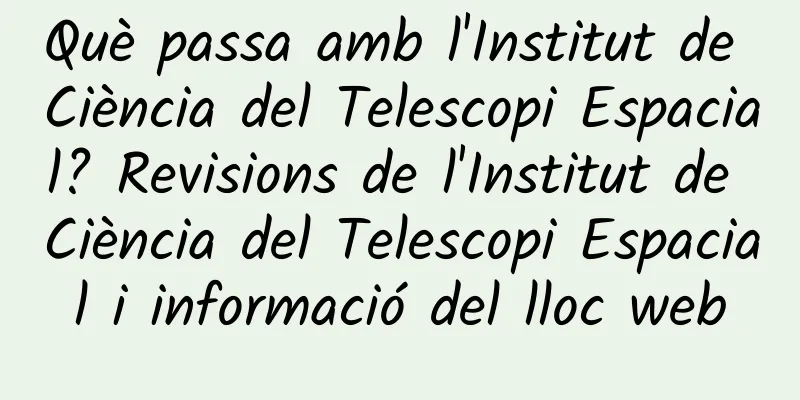 Què passa amb l'Institut de Ciència del Telescopi Espacial? Revisions de l'Institut de Ciència del Telescopi Espacial i informació del lloc web