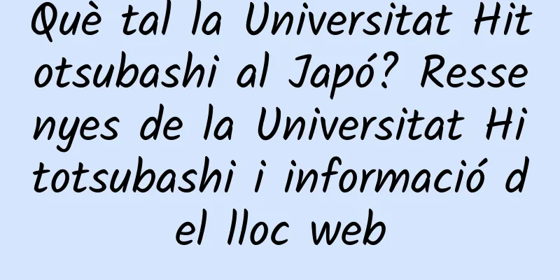 Què tal la Universitat Hitotsubashi al Japó? Ressenyes de la Universitat Hitotsubashi i informació del lloc web