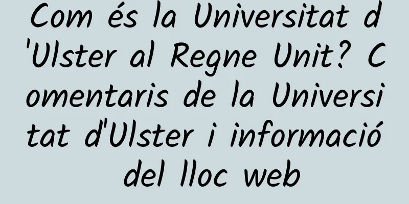 Com és la Universitat d'Ulster al Regne Unit? Comentaris de la Universitat d'Ulster i informació del lloc web