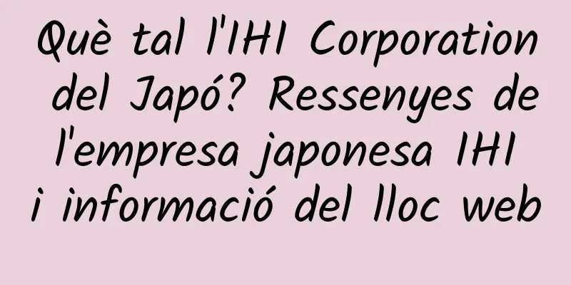 Què tal l'IHI Corporation del Japó? Ressenyes de l'empresa japonesa IHI i informació del lloc web