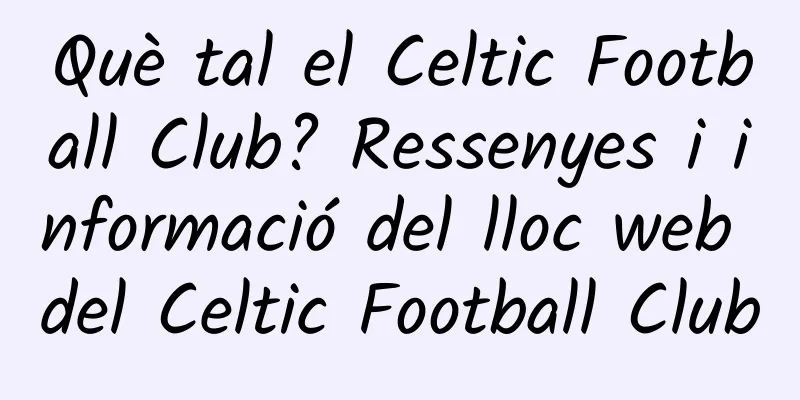Què tal el Celtic Football Club? Ressenyes i informació del lloc web del Celtic Football Club
