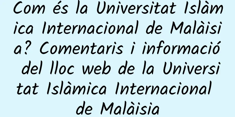 Com és la Universitat Islàmica Internacional de Malàisia? Comentaris i informació del lloc web de la Universitat Islàmica Internacional de Malàisia