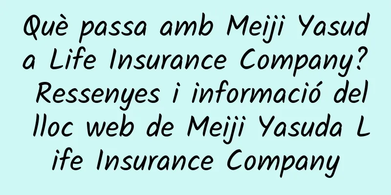 Què passa amb Meiji Yasuda Life Insurance Company? Ressenyes i informació del lloc web de Meiji Yasuda Life Insurance Company