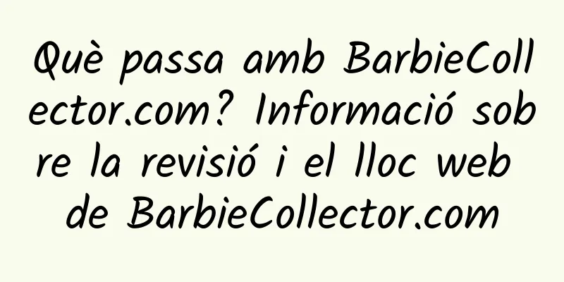 Què passa amb BarbieCollector.com? Informació sobre la revisió i el lloc web de BarbieCollector.com