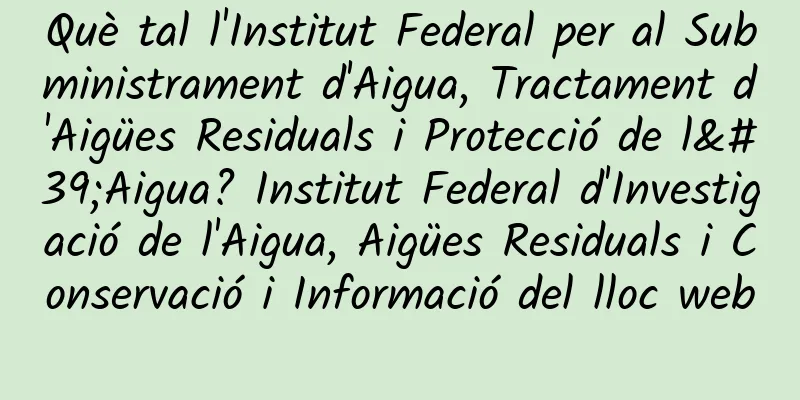 Què tal l'Institut Federal per al Subministrament d'Aigua, Tractament d'Aigües Residuals i Protecció de l'Aigua? Institut Federal d'Investigació de l'Aigua, Aigües Residuals i Conservació i Informació del lloc web
