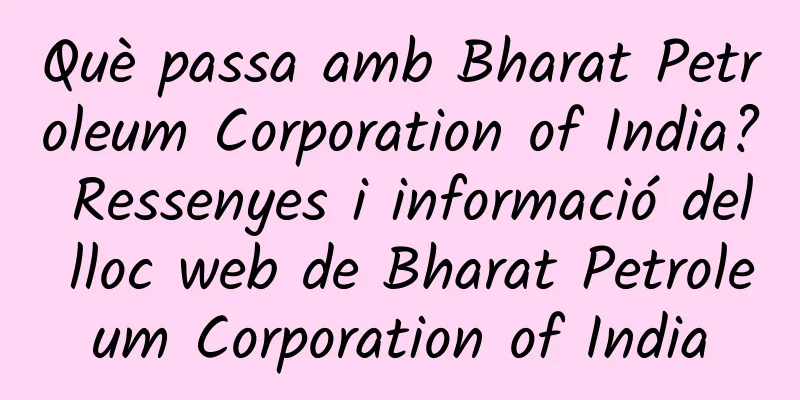 Què passa amb Bharat Petroleum Corporation of India? Ressenyes i informació del lloc web de Bharat Petroleum Corporation of India
