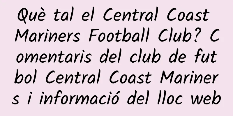 Què tal el Central Coast Mariners Football Club? Comentaris del club de futbol Central Coast Mariners i informació del lloc web