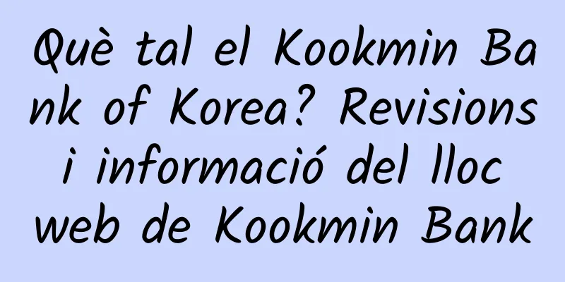 Què tal el Kookmin Bank of Korea? Revisions i informació del lloc web de Kookmin Bank